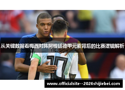从关键数据看梅西对阵阿根廷德甲元素背后的比赛逻辑解析