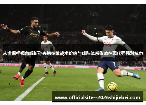 从世俱杯视角解析孙兴慜多维战术价值与球队体系影响在现代强强对抗中