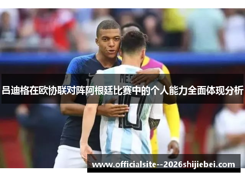 吕迪格在欧协联对阵阿根廷比赛中的个人能力全面体现分析