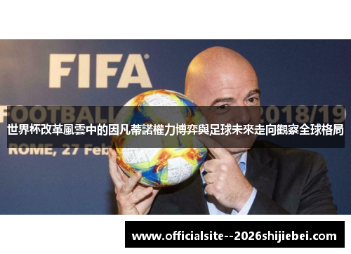 世界杯改革風雲中的因凡蒂諾權力博弈與足球未來走向觀察全球格局 世界杯改革風雲中的因凡蒂諾權力博弈與足球未來走向觀察全球格局