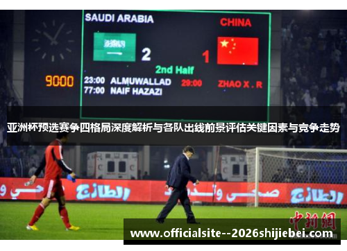 亚洲杯预选赛争四格局深度解析与各队出线前景评估关键因素与竞争走势