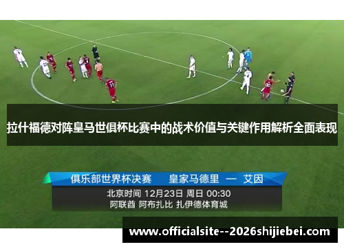 拉什福德对阵皇马世俱杯比赛中的战术价值与关键作用解析全面表现
