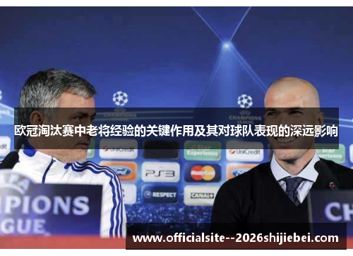 欧冠淘汰赛中老将经验的关键作用及其对球队表现的深远影响