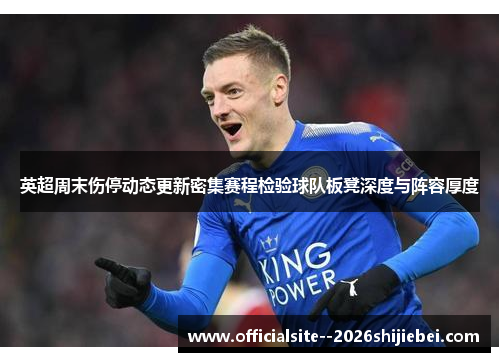 英超周末伤停动态更新密集赛程检验球队板凳深度与阵容厚度