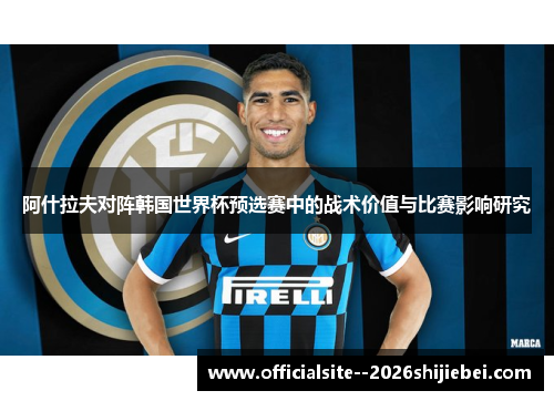 阿什拉夫对阵韩国世界杯预选赛中的战术价值与比赛影响研究 阿什拉夫对阵韩国世界杯预选赛中的战术价值与比赛影响研究
