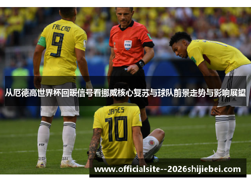 从厄德高世界杯回暖信号看挪威核心复苏与球队前景走势与影响展望