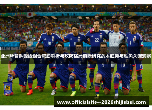 亚洲杯各队锋线组合威胁解析与攻防格局前瞻研究战术趋势与胜负关键洞察