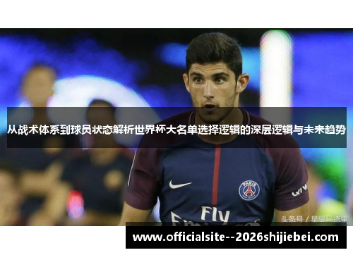 从战术体系到球员状态解析世界杯大名单选择逻辑的深层逻辑与未来趋势