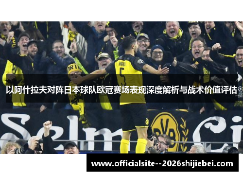 以阿什拉夫对阵日本球队欧冠赛场表现深度解析与战术价值评估