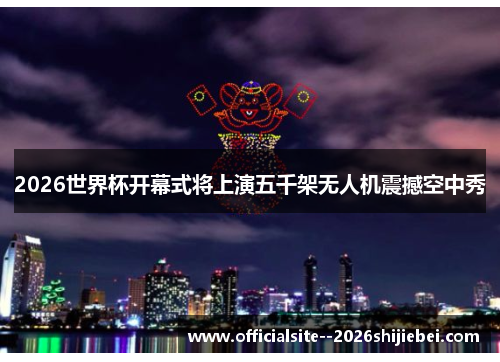 2026世界杯开幕式将上演五千架无人机震撼空中秀
