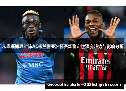 从奥斯梅恩对阵AC米兰看亚洲杯赛场稳定性演变趋势与影响分析