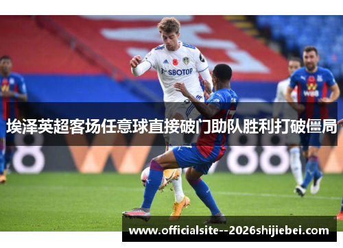埃泽英超客场任意球直接破门助队胜利打破僵局