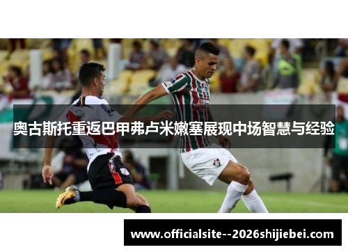 奥古斯托重返巴甲弗卢米嫩塞展现中场智慧与经验