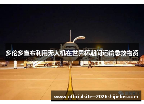 多伦多宣布利用无人机在世界杯期间运输急救物资