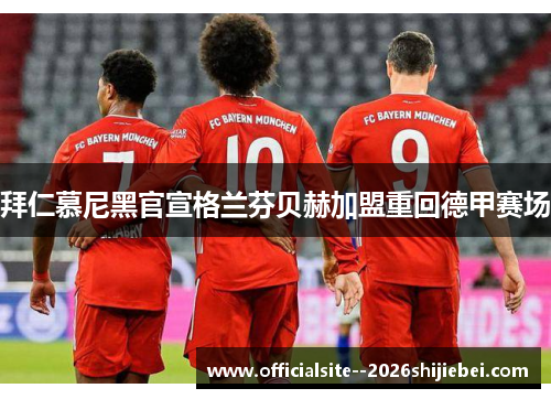 拜仁慕尼黑官宣格兰芬贝赫加盟重回德甲赛场