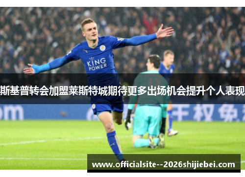 斯基普转会加盟莱斯特城期待更多出场机会提升个人表现