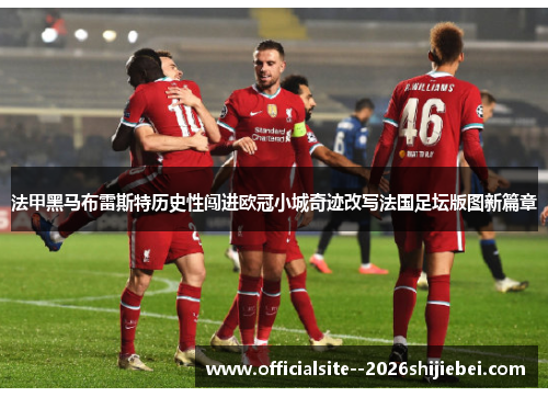 法甲黑马布雷斯特历史性闯进欧冠小城奇迹改写法国足坛版图新篇章