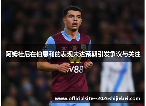 阿姆杜尼在伯恩利的表现未达预期引发争议与关注