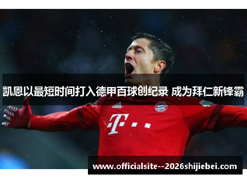 凯恩以最短时间打入德甲百球创纪录 成为拜仁新锋霸