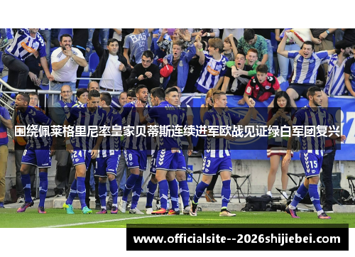 围绕佩莱格里尼率皇家贝蒂斯连续进军欧战见证绿白军团复兴