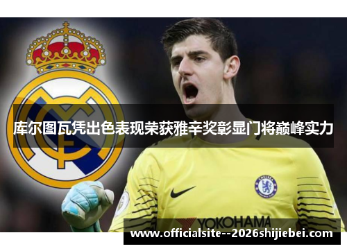 库尔图瓦凭出色表现荣获雅辛奖彰显门将巅峰实力 库尔图瓦凭出色表现荣获雅辛奖彰显门将巅峰实力