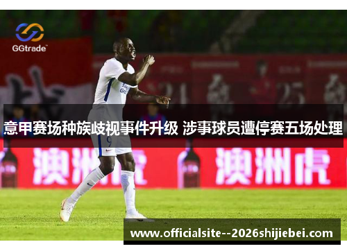 意甲赛场种族歧视事件升级 涉事球员遭停赛五场处理