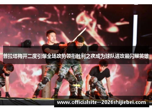 普拉塔梅开二度引爆全场攻势领衔胜利之夜成为球队进攻最闪耀英雄