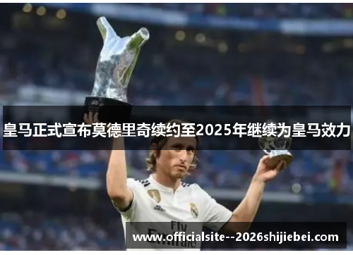 皇马正式宣布莫德里奇续约至2025年继续为皇马效力