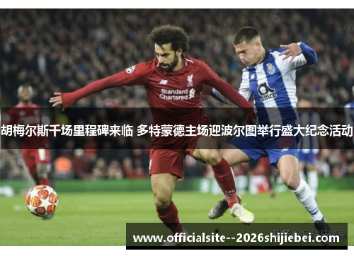 胡梅尔斯千场里程碑来临 多特蒙德主场迎波尔图举行盛大纪念活动