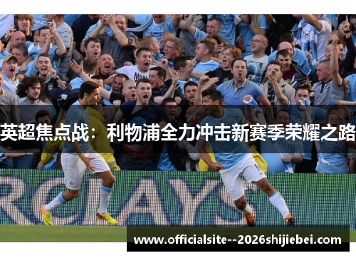 英超焦点战：利物浦全力冲击新赛季荣耀之路