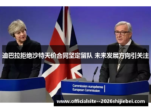 迪巴拉拒绝沙特天价合同坚定留队 未来发展方向引关注