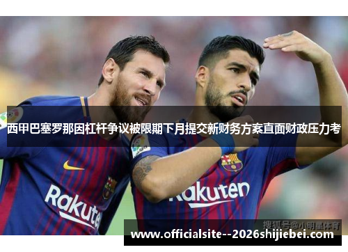 西甲巴塞罗那因杠杆争议被限期下月提交新财务方案直面财政压力考