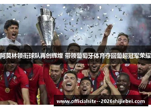 阿莫林领衔球队再创辉煌 带领葡萄牙体育夺回葡超冠军荣耀
