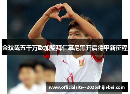 金玟哉五千万欧加盟拜仁慕尼黑开启德甲新征程