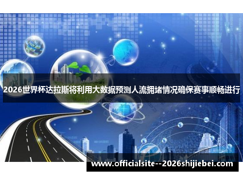 2026世界杯达拉斯将利用大数据预测人流拥堵情况确保赛事顺畅进行