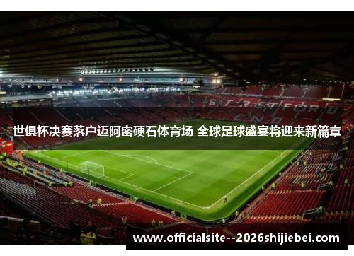 世俱杯决赛落户迈阿密硬石体育场 全球足球盛宴将迎来新篇章