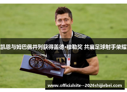 凯恩与姆巴佩并列获得盖德·穆勒奖 共襄足球射手荣耀