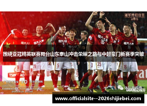 围绕亚冠精英联赛舞台山东泰山冲击荣耀之路与中超豪门新赛季突破