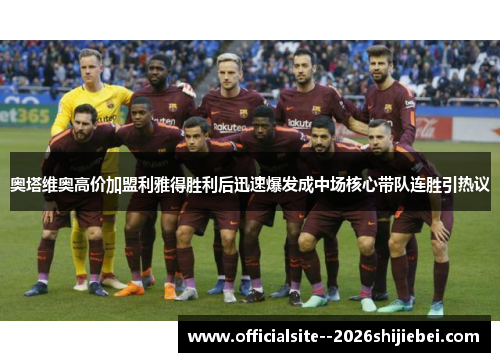 奥塔维奥高价加盟利雅得胜利后迅速爆发成中场核心带队连胜引热议