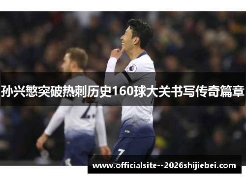 孙兴慜突破热刺历史160球大关书写传奇篇章
