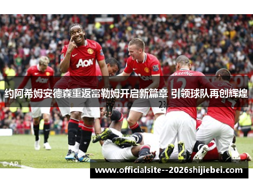 约阿希姆安德森重返富勒姆开启新篇章 引领球队再创辉煌 约阿希姆安德森重返富勒姆开启新篇章 引领球队再创辉煌