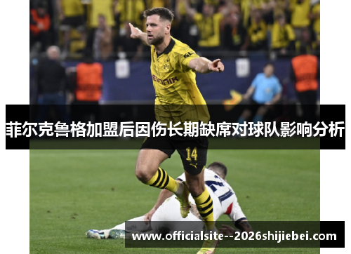 菲尔克鲁格加盟后因伤长期缺席对球队影响分析 菲尔克鲁格加盟后因伤长期缺席对球队影响分析