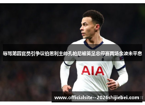 辱骂第四官员引争议伯恩利主帅孔帕尼被英足总停赛两场余波未平息 辱骂第四官员引争议伯恩利主帅孔帕尼被英足总停赛两场余波未平息