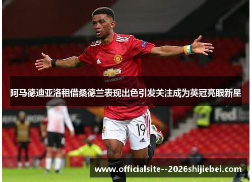 阿马德迪亚洛租借桑德兰表现出色引发关注成为英冠亮眼新星