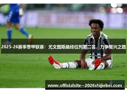 2025-26赛季意甲联赛:尤文图斯最终位列第二名,力争复兴之路 2025-26赛季意甲联赛:尤文图斯最终位列第二名,力争复兴之路