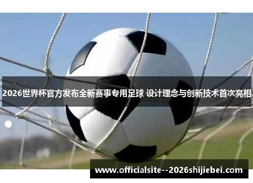2026世界杯官方发布全新赛事专用足球 设计理念与创新技术首次亮相