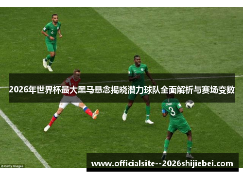 2026年世界杯最大黑马悬念揭晓潜力球队全面解析与赛场变数