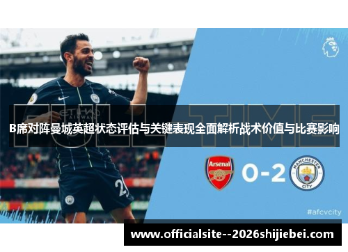 B席对阵曼城英超状态评估与关键表现全面解析战术价值与比赛影响 B席对阵曼城英超状态评估与关键表现全面解析战术价值与比赛影响