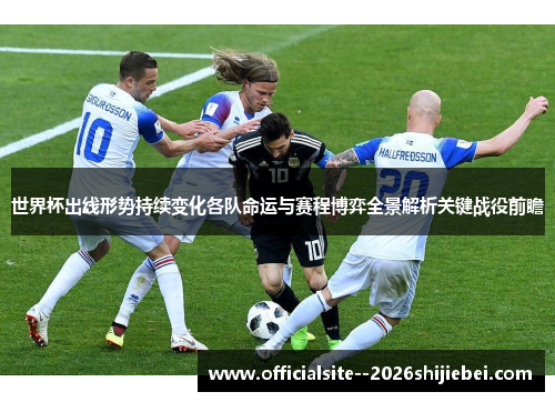 世界杯出线形势持续变化各队命运与赛程博弈全景解析关键战役前瞻 世界杯出线形势持续变化各队命运与赛程博弈全景解析关键战役前瞻