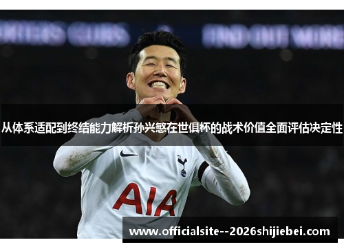 从体系适配到终结能力解析孙兴慜在世俱杯的战术价值全面评估决定性